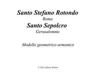 Santo Stefano Rotondo
Roma

Santo Sepolcro
Gerusalemme
Modello geometrico armonico

© 2013 Alfonso Rubino

 