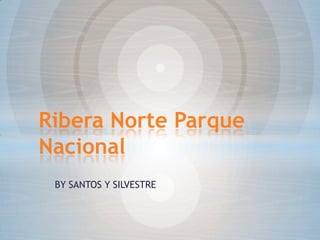 BY SANTOS Y SILVESTRE
Ribera Norte Parque
Nacional
 