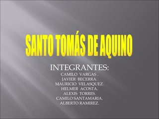 INTEGRANTES: CAMILO  VARGAS . JAVIER  BECERRA. MAURICIO  VELASQUEZ. HELMER  ACOSTA. ALEXIS  TORRES. CAMILO SANTAMARIA. ALBERTO RAMIREZ. SANTO TOMÁS DE AQUINO 