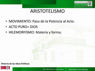 Historia de las ideas Políticas
ARISTOTELISMO
• MOVIMIENTO: Paso de la Potencia al Acto.
• ACTO PURO= DIOS
• HILEMORFISMO: Materia y forma.
7
 