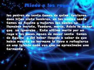 Miedo a los rayos<br />los padres de santo tomas de quino, tuvieron doce hijos siete hombres, en los cuales santo tomas de...
