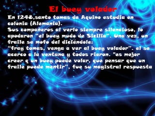 El buey volador<br />En 1248,santo tomas de Aquino estudia en colonia (Alemania).<br />Sus compañeros al verlo siempre sil...