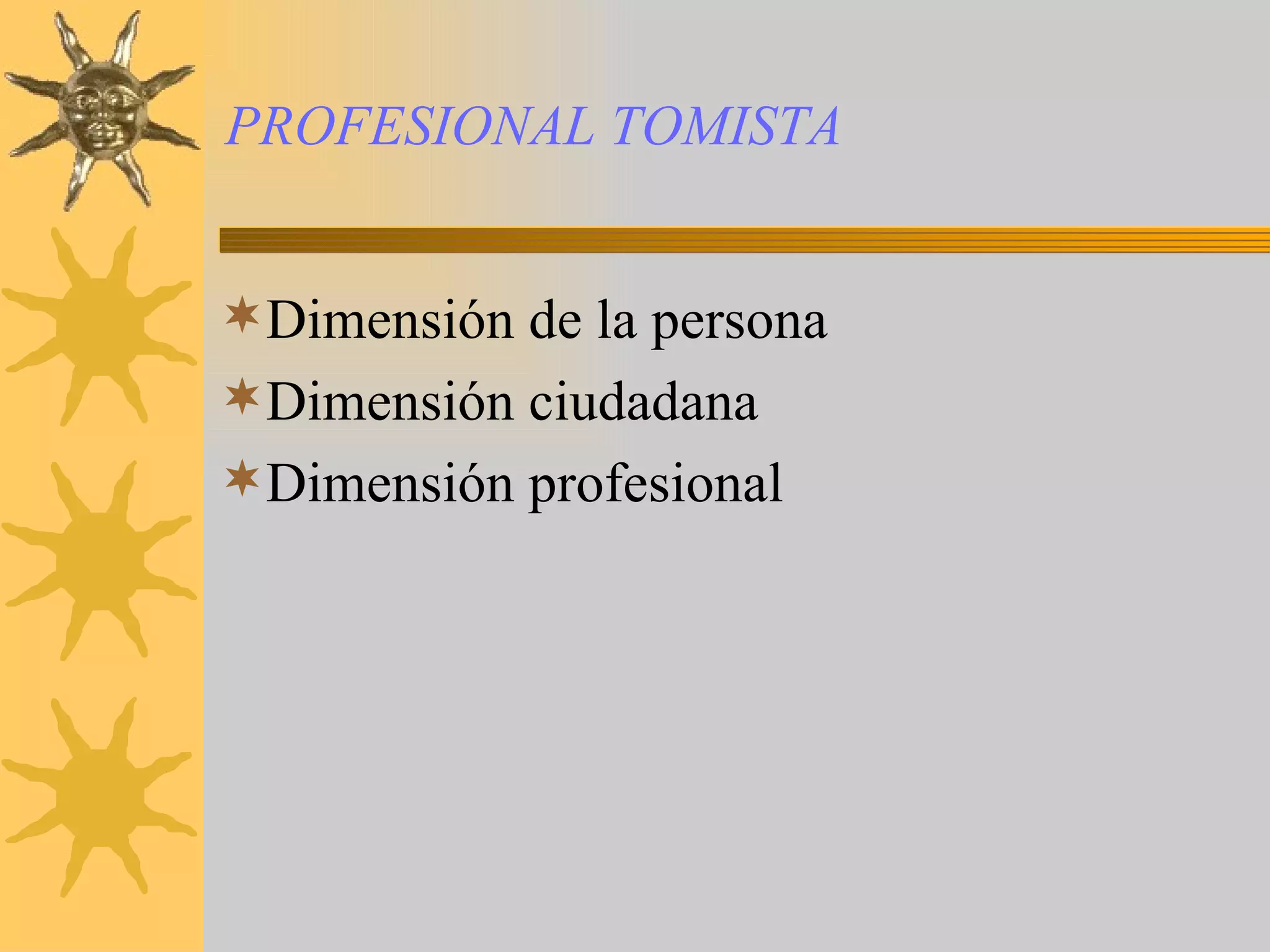 PROFESIONAL TOMISTA Dimensión de la persona Dimensión ciudadana Dimensión profesional