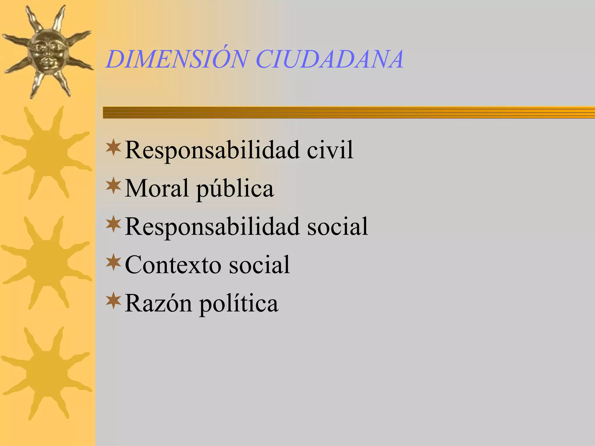 DIMENSIÓN CIUDADANA Responsabilidad civil Moral pública Responsabilidad social Contexto social Razón política
