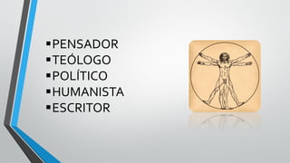PENSADOR
TEÓLOGO
POLÍTICO
HUMANISTA
ESCRITOR
 