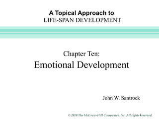 Slide



    A Topical Approach to
  LIFE-SPAN DEVELOPMENT




       Chapter Ten:
Emotional Development


                                 John W. Santrock


         © 2010 The McGraw-Hill Companies, Inc. All rights 1
                                                           reserved.
 