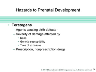 Hazards to Prenatal Development Teratogens Agents causing birth defects Severity of damage affected by Dose Genetic susceptibility Time of exposure Prescription, nonprescription drugs  