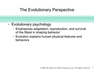 The Evolutionary Perspective Evolutionary psychology Emphasizes adaptation, reproduction, and survival of the fittest in shaping behavior Evolution explains human physical features and behaviors 