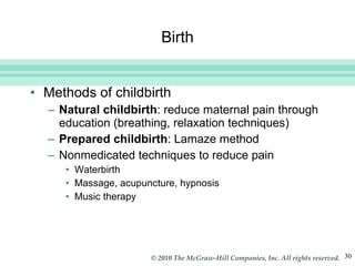 Birth Methods of childbirth Natural childbirth : reduce maternal pain through education (breathing, relaxation techniques) Prepared childbirth : Lamaze method Nonmedicated techniques to reduce pain Waterbirth Massage, acupuncture, hypnosis Music therapy 