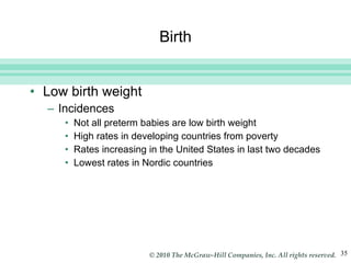 Birth Low birth weight  Incidences  Not all preterm babies are low birth weight High rates in developing countries from poverty Rates increasing in the United States in last two decades Lowest rates in Nordic countries 