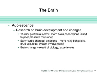The Brain Adolescence Research on brain development and changes Thicker prefrontal cortex, more brain connections linked to peer pressure resistance Early ‘turbo charged’ emotions – more risky behaviors, drug use, legal system involvement? Brain change – result of biology, experiences  