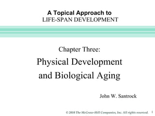 A Topical Approach to   LIFE-SPAN DEVELOPMENT John W. Santrock Chapter Three: Physical Development and Biological Aging 