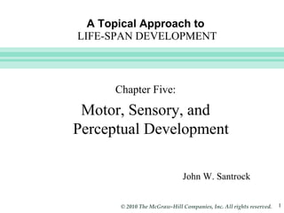 A Topical Approach to   LIFE-SPAN DEVELOPMENT John W. Santrock Chapter Five: Motor, Sensory, and Perceptual Development 