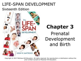 LIFE-SPAN DEVELOPMENT
Sixteenth Edition
Chapter 3
Prenatal
Development
and Birth
Copyright © 2017 McGraw-Hill Education. All rights reserved. No reproduction or distribution without the
prior written consent of McGraw-Hill Education.
 