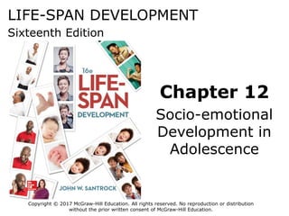 LIFE-SPAN DEVELOPMENT
Sixteenth Edition
Chapter 12
Socio-emotional
Development in
Adolescence
Copyright © 2017 McGraw-Hill Education. All rights reserved. No reproduction or distribution
without the prior written consent of McGraw-Hill Education.
 