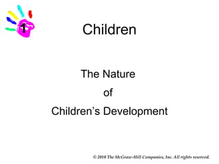 1        Children

         The Nature
                of
    Children’s Development


           © 2010 The McGraw-Hill Companies, Inc. All rights reserved.
 