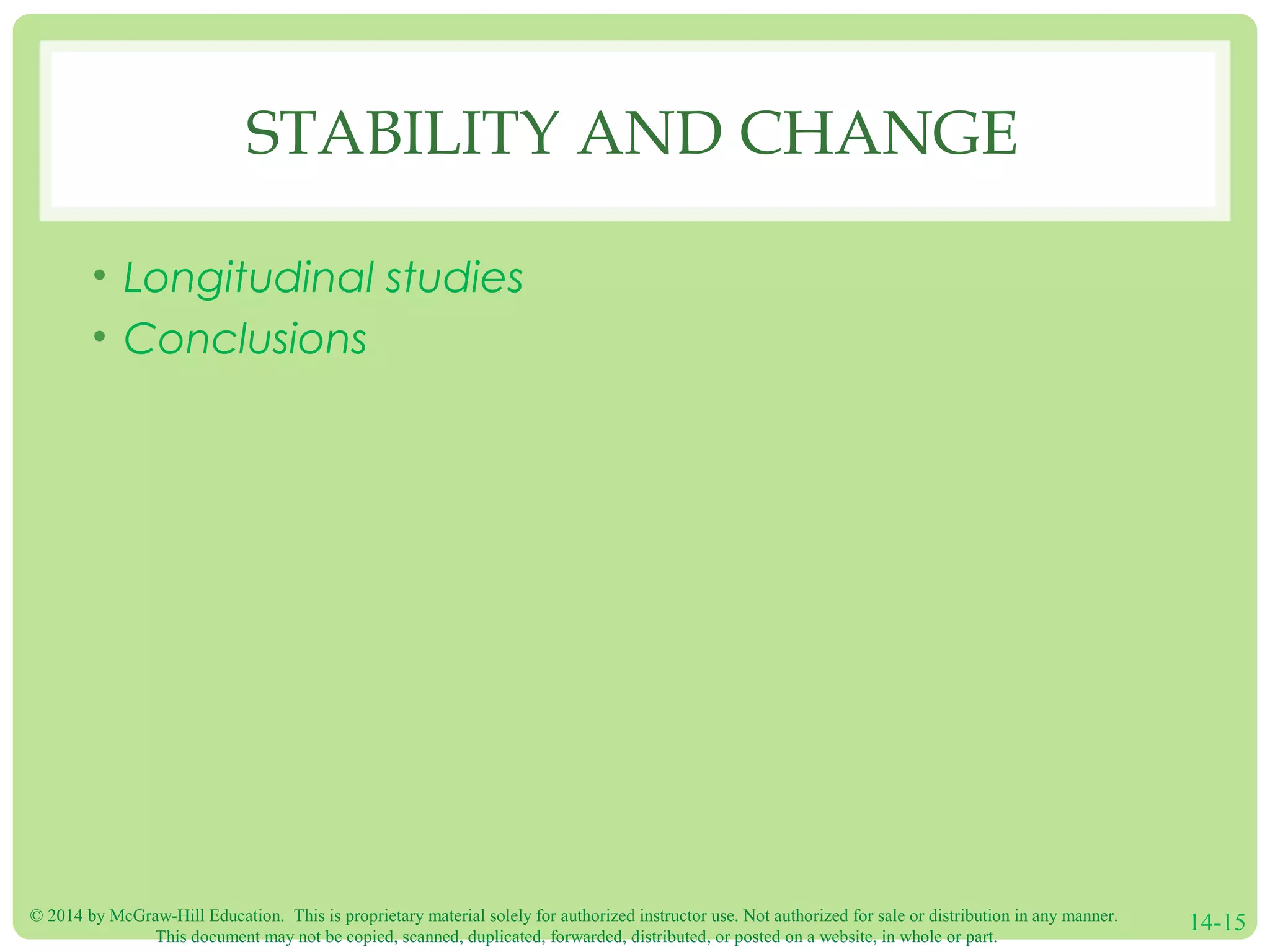 © 2014 by McGraw-Hill Education. This is proprietary material solely for authorized instructor use. Not authorized for sale or distribution in any manner.
This document may not be copied, scanned, duplicated, forwarded, distributed, or posted on a website, in whole or part.
14-15
STABILITY AND CHANGE
• Longitudinal studies
• Conclusions
 
