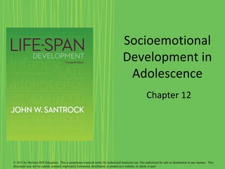 Socioemotional
Development in
Adolescence
Chapter 12
© 2013 by McGraw-Hill Education. This is proprietary material solely for authorized instructor use. Not authorized for sale or distribution in any manner. This
document may not be copied, scanned, duplicated, forwarded, distributed, or posted on a website, in whole or part.
 