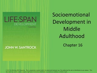 Socioemotional
Development in
Middle
Adulthood
Chapter 16
© 2013 by McGraw-Hill Education. This is proprietary material solely for authorized instructor use. Not authorized for sale or distribution in any manner. This
document may not be copied, scanned, duplicated, forwarded, distributed, or posted on a website, in whole or part.
 