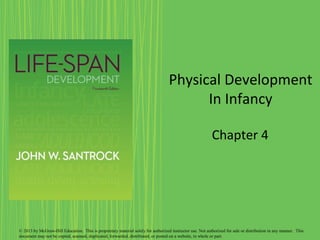 Physical Development
In Infancy
Chapter 4
© 2013 by McGraw-Hill Education. This is proprietary material solely for authorized instructor use. Not authorized for sale or distribution in any manner. This
document may not be copied, scanned, duplicated, forwarded, distributed, or posted on a website, in whole or part.
 