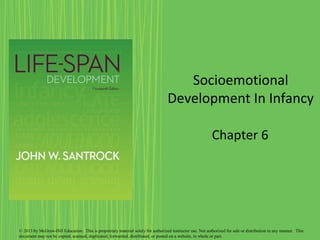Socioemotional
Development In Infancy
Chapter 6
© 2013 by McGraw-Hill Education. This is proprietary material solely for authorized instructor use. Not authorized for sale or distribution in any manner. This
document may not be copied, scanned, duplicated, forwarded, distributed, or posted on a website, in whole or part.
 