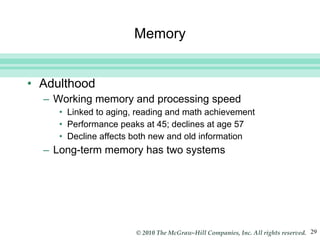 Memory Adulthood Working memory and processing speed Linked to aging, reading and math achievement  Performance peaks at 45; declines at age 57 Decline affects both new and old information Long-term memory has two systems 