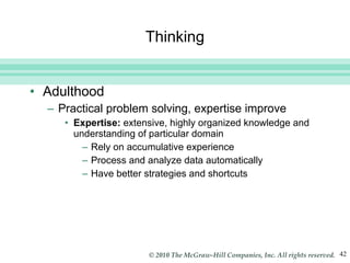 Thinking Adulthood Practical problem solving, expertise improve Expertise:  extensive, highly organized knowledge and understanding of particular domain Rely on accumulative experience Process and analyze data automatically Have better strategies and shortcuts 