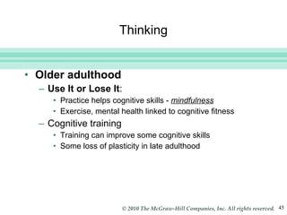 Thinking Older adulthood Use It or Lose It :  Practice helps cognitive skills -  mindfulness Exercise, mental health linked to cognitive fitness Cognitive training Training can improve some cognitive skills Some loss of plasticity in late adulthood 