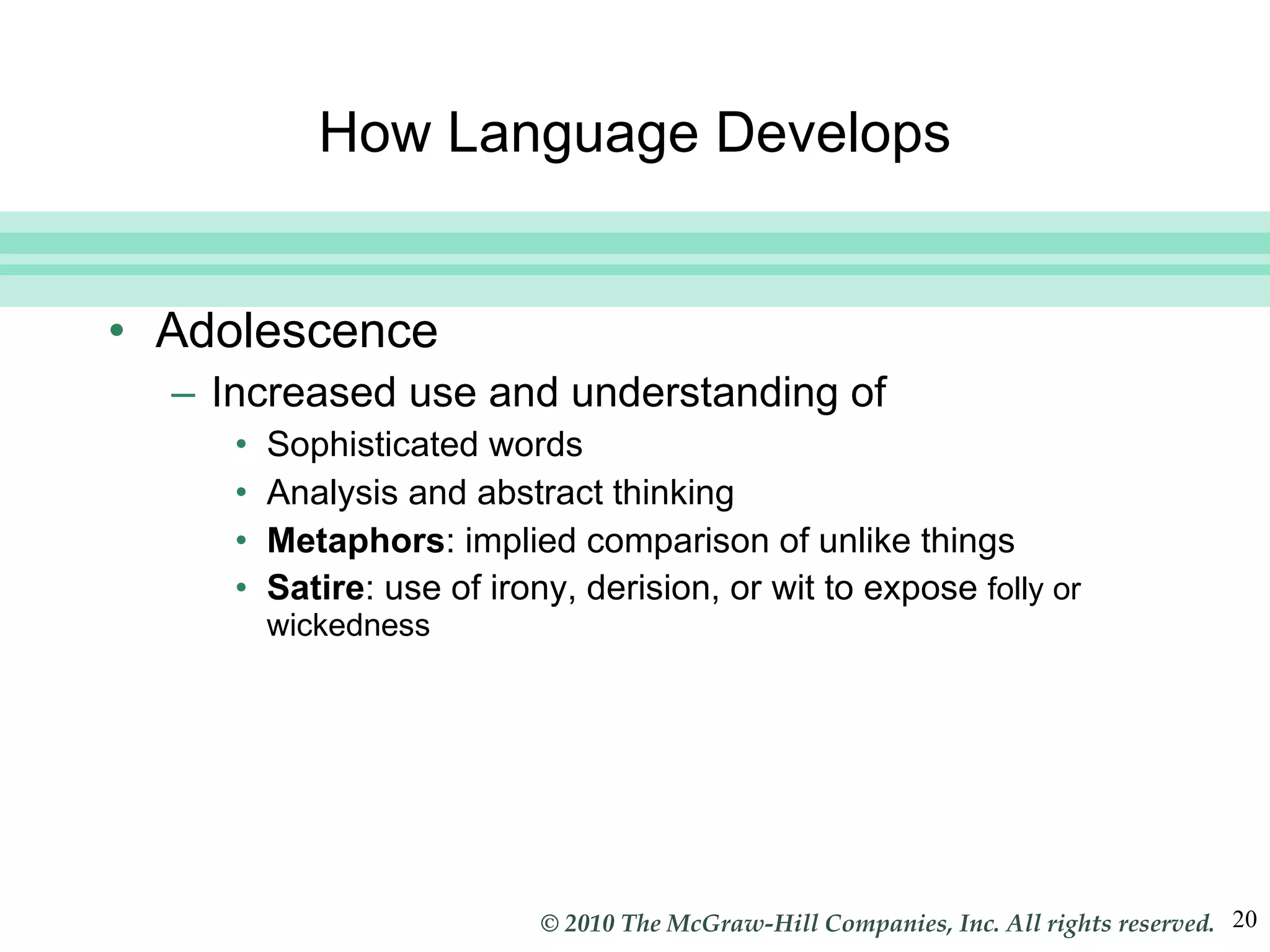 How Language Develops Adolescence Increased use and understanding of Sophisticated words Analysis and abstract thinking Metaphors : implied comparison of unlike things Satire : use of irony, derision, or wit to expose  folly or wickedness 