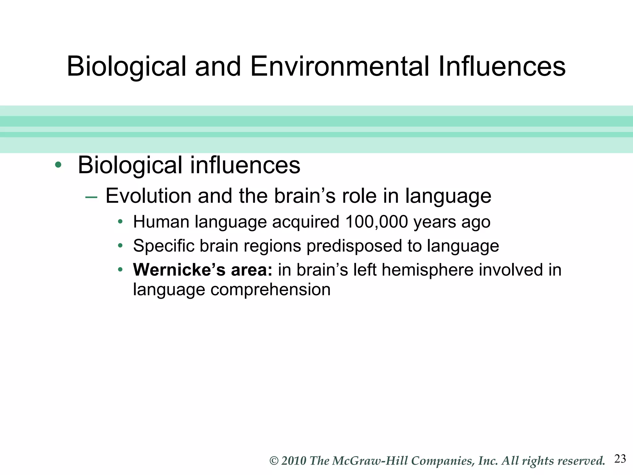 Biological and Environmental Influences Biological influences Evolution and the brain’s role in language Human language acquired 100,000 years ago Specific brain regions predisposed to language Wernicke’s area:  in   brain’s left hemisphere involved in language comprehension 