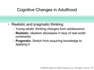 Cognitive Changes in Adulthood Realistic and pragmatic thinking Young adults’ thinking changes from adolescence Realistic : Idealism decreases in face of real world constraints Pragmatic : Switch from acquiring knowledge to applying it 