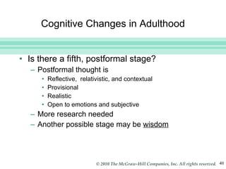 Cognitive Changes in Adulthood Is there a fifth, postformal stage? Postformal thought is Reflective,  relativistic, and contextual Provisional Realistic Open to emotions and subjective More research needed Another possible stage may be  wisdom 