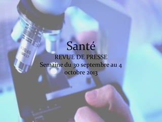 Santé
REVUE DE PRESSE
Semaine du 30 septembre au 4
octobre 2013

 