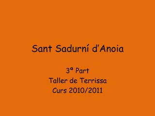 Sant Sadurní d’Anoia

        3ª Part
   Taller de Terrissa
    Curs 2010/2011
 