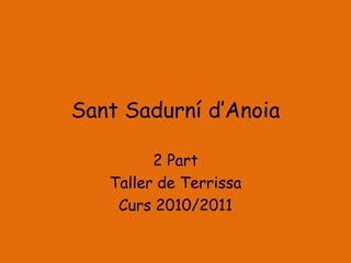 Sant Sadurní d’Anoia

         2 Part
   Taller de Terrissa
    Curs 2010/2011
 