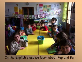 In the English class we learn about Pep and Bel
 