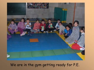 We are in the gym getting ready for P.E.
 