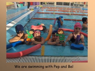 We are swimming with Pep and Bel
 
