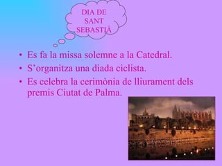 Es fa la missa solemne a la Catedral. S’organitza una diada ciclista. Es celebra la cerimònia de lliurament dels premis Ciutat de Palma. DIA DE SANT SEBASTIÀ 