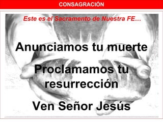 CONSAGRACIÓN

 Este es el Sacramento de Nuestra FE…



Anunciamos tu muerte
    Proclamamos tu
     resurrección
   Ven Señor Jesús
 