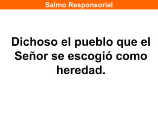 Salmo Responsorial




Dichoso el pueblo que el
Señor se escogió como
       heredad.
 