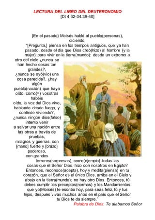 LECTURA DEL LIBRO DEL DEUTERONOMIO
[Dt 4,32-34.39-40]
{En el pasado} Moisés habló al pueblo(personas),
diciendo:
“[Pregunt...