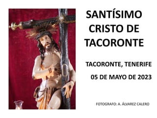 SANTÍSIMO
CRISTO DE
TACORONTE
TACORONTE, TENERIFE
05 DE MAYO DE 2023
FOTOGRAFO: A. ÁLVAREZ CALERO
 