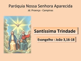 Paróquia Nossa Senhora Aparecida Jd. Proença - Campinas Evangelho : João 3,16-18 Santíssima Trindade  