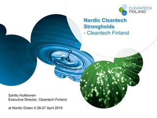 Nordic Cleantech
                                        Strongholds
                                        - Cleantech Finland




Santtu Hulkkonen
Executive Director, Cleantech Finland

at Nordic Green II 26-27 April 2010
 