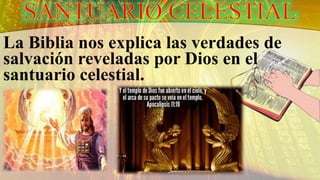 La Biblia nos explica las verdades de
salvación reveladas por Dios en el
santuario celestial.
 