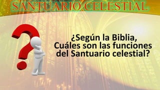 ¿Según la Biblia,
Cuáles son las funciones
del Santuario celestial?
 