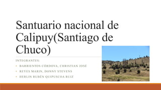 Santuario nacional de
Calipuy(Santiago de
Chuco)
INTEGRANTES:
• BARRIENTOS CÓRDOVA, CHRISTIAN JOSÉ
• REYES MARIN, DONNY STEVENS
• HERLIN RUBÉN QUIPUSCOA RUIZ
 