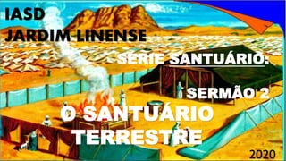 SÉRIE SANTUÁRIO:
SERMÃO 2
O SANTUÁRIO
TERRESTRE
IASD
JARDIM LINENSE
2020
 