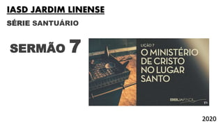 SÉRIE SANTUÁRIO
SERMÃO 7
IASD JARDIM LINENSE
2020
 